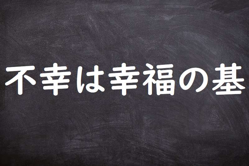 不幸は幸福の基（ふこうはこうふくのもと）