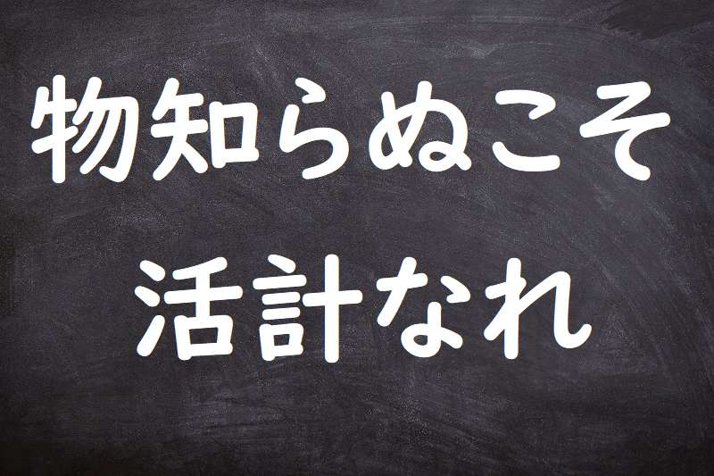 物知らぬこそ活計なれ（ものしらぬこそかっけいなれ）