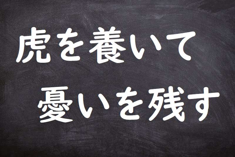 虎を養いて憂いを残す（とらをやしないてうれいをのこす）