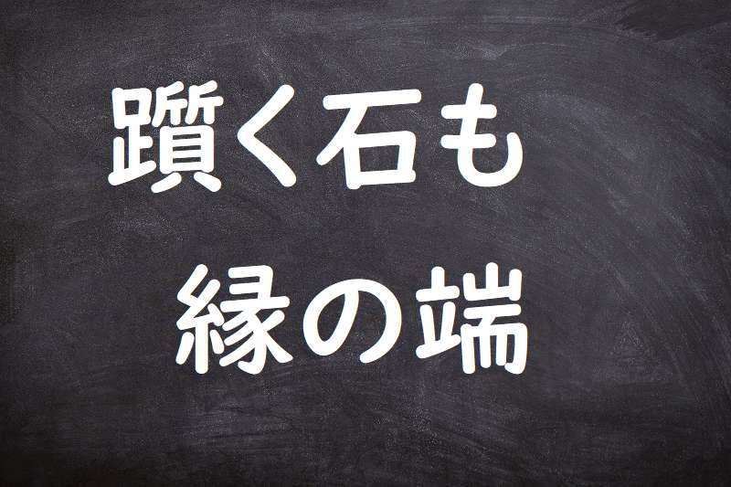 躓く石も縁の端（つまずくいしもえんのはし）