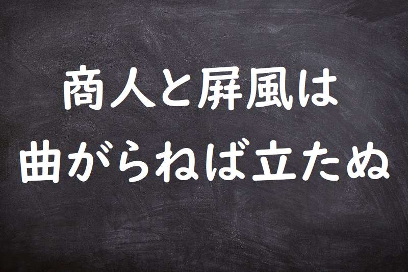 商人と屏風は曲がらねば立たぬ（あきんどとびょうぶはまがらねばたたぬ）