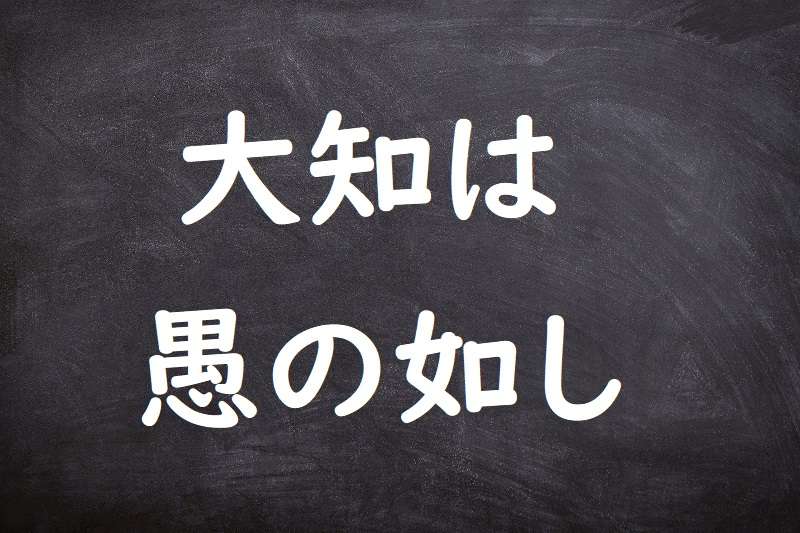 大知は愚の如し（だいちはぐのごとし）