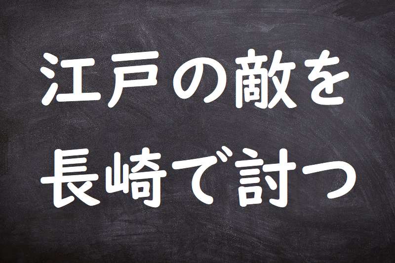 江戸の敵を長崎で討つ（えどのかたきをながさきでうつ）