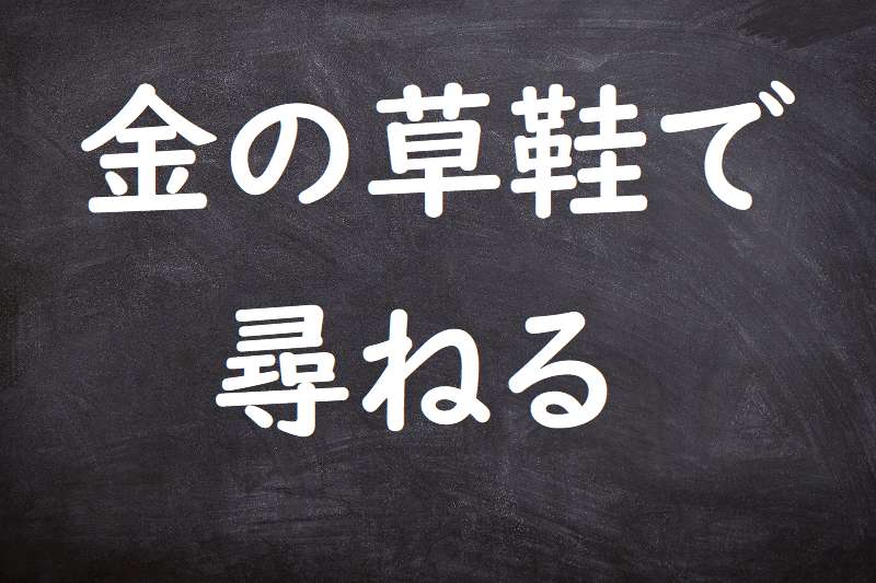 金の草鞋で尋ねる（かねのわらじでたずねる）