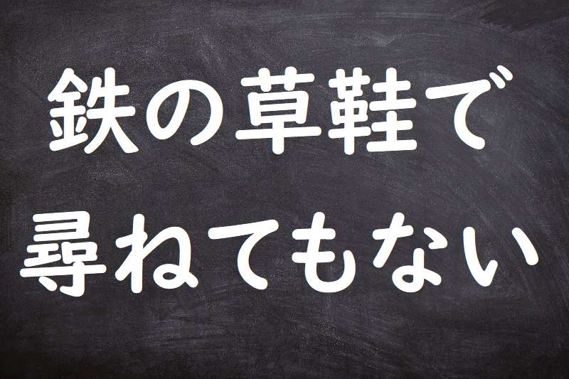 鉄の草鞋で尋ねてもない（かねのわらじでたずねてもない）