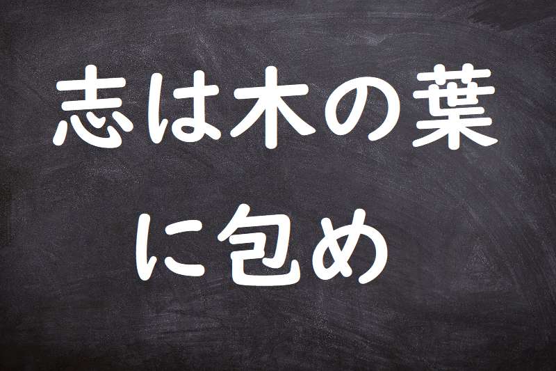 志は木の葉に包め（こころざしはきのはにつつめ）