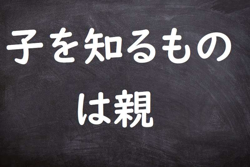 子を知るものは親 ことわざ 格言 故事一覧