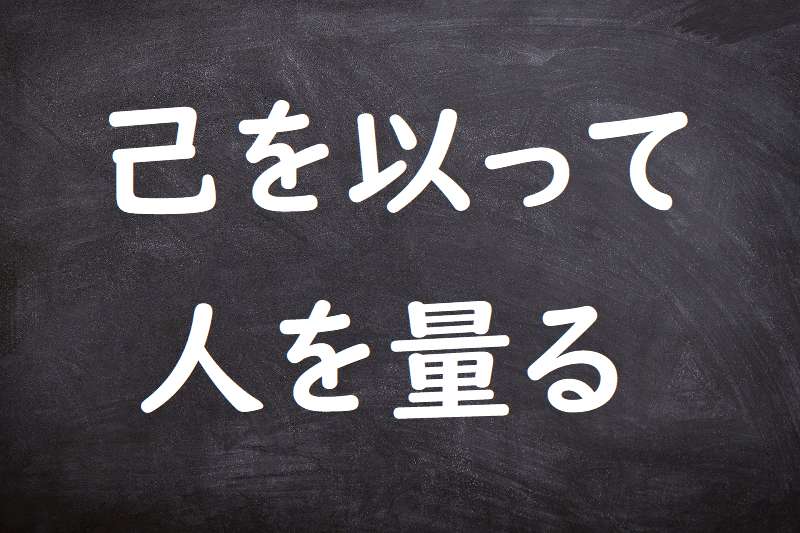 己を以って人を量る（おのれをもってひとをはかる）