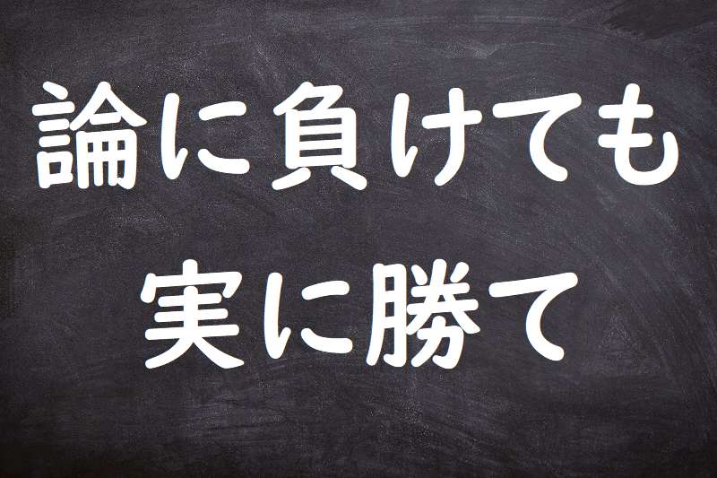 論に負けても実に勝て（ろんにまけてもじつにかて）