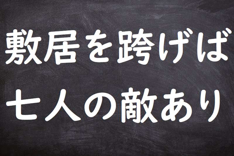 敷居を跨げば七人の敵あり（しきいをまたげばしちにんのてきあり）