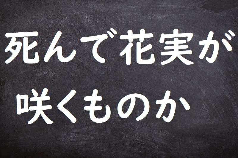 死んで花実が咲くものか（しんではなみがさくものか）