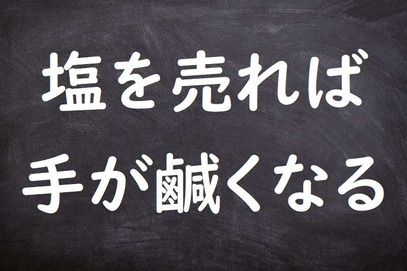 塩を売れば手が鹹くなる（しおをうればてがからくなる）