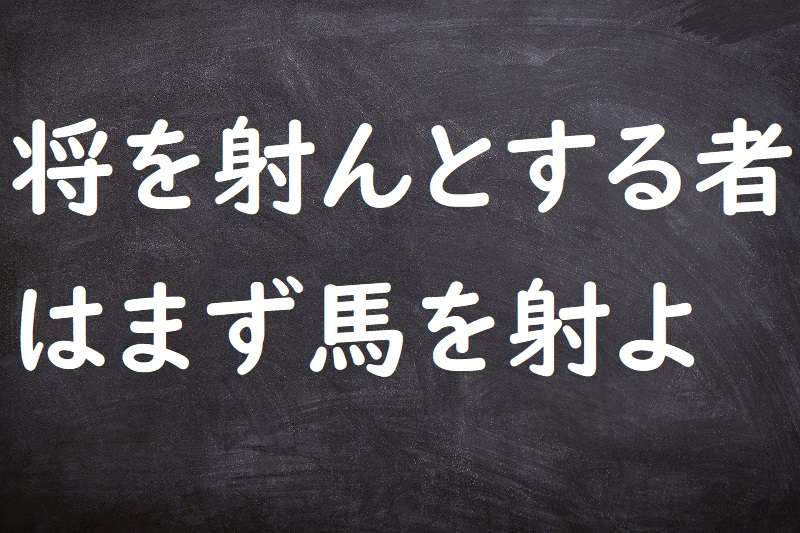 将を射んとする者はまず馬を射よ（しょうをいんとするものはまずうまをいよ）