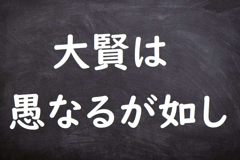 大賢は愚なるが如し（たいけんはぐなるがごとし）