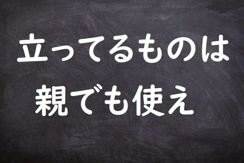 立ってるものは親でも使え