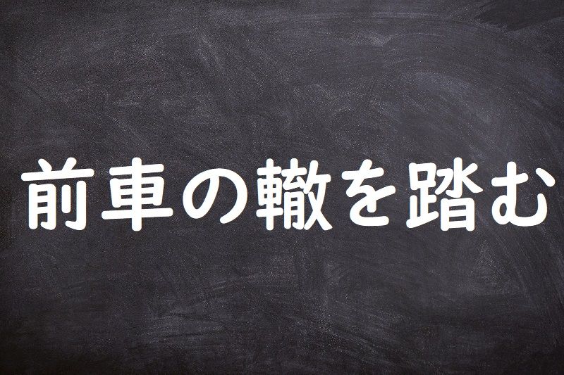 前車の轍を踏む（ぜんしゃのてつをふむ）