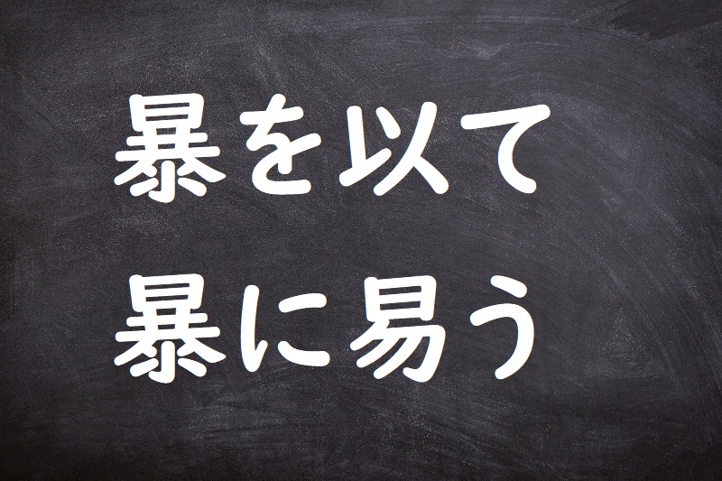 暴を以て暴に易う（ぼうをもってぼうにかう）