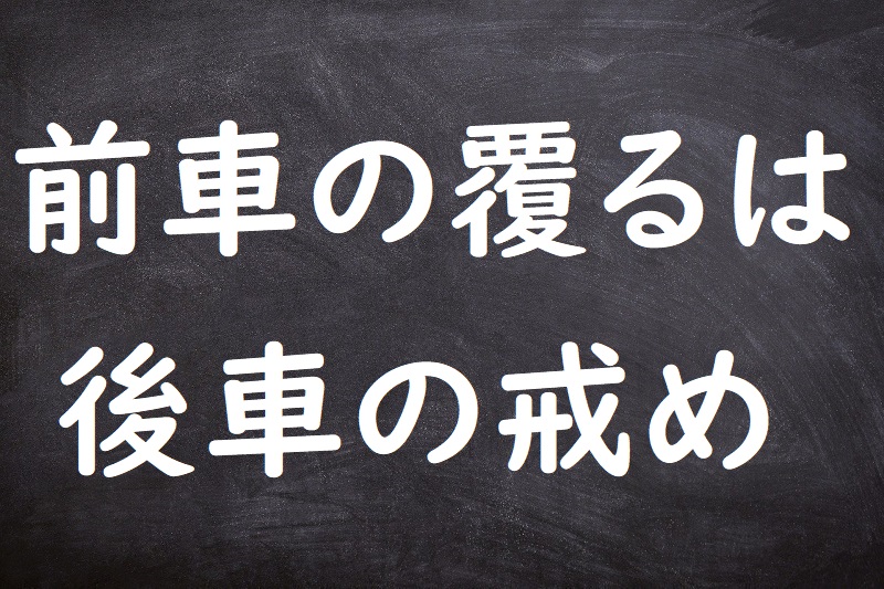 前車の覆るは後車の戒め（ぜんしゃのくつがえるはこうしゃのいましめ）