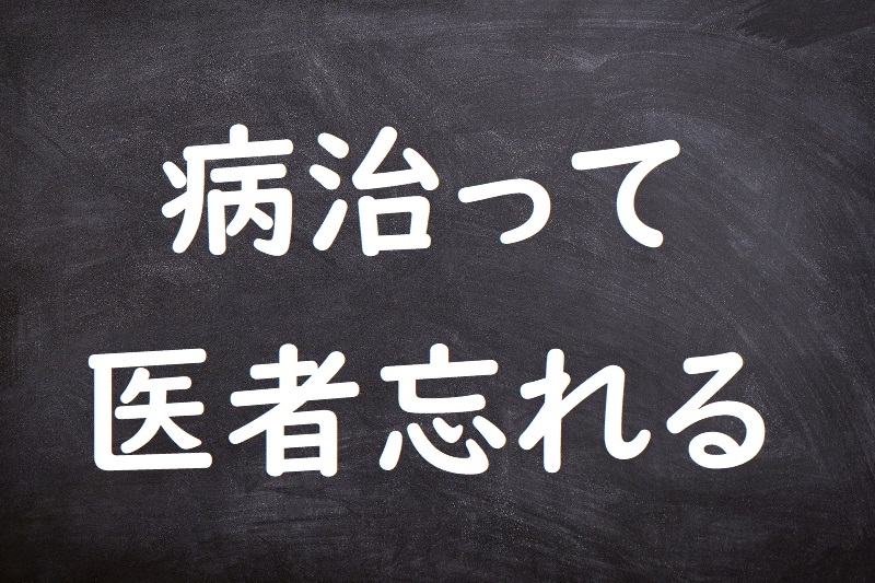 病治って医者忘れる（やまいなおっていしゃわすれる）