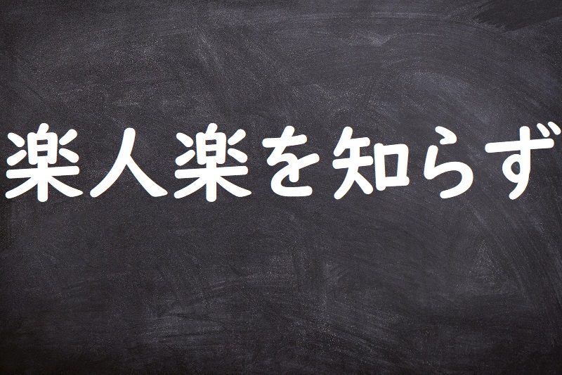 楽人楽を知らず（らくじんらくをしらず）