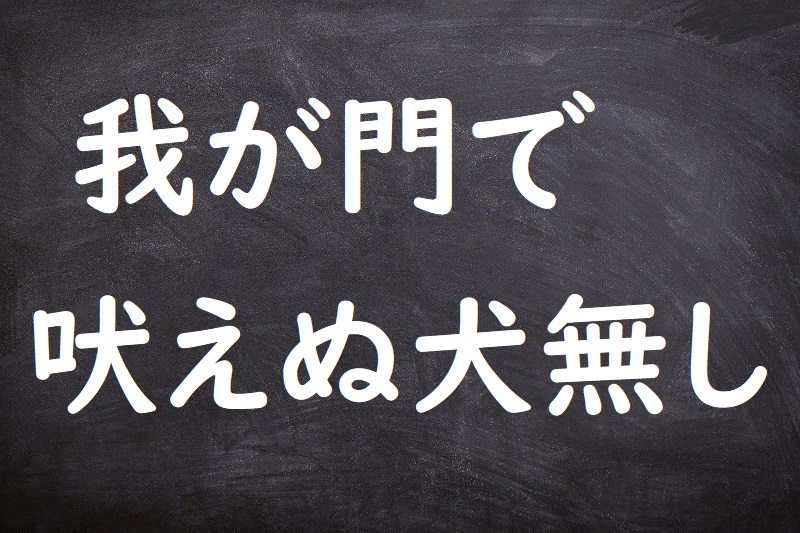 我が門で吠えぬ犬無し（わがかどでほえぬいぬなし）