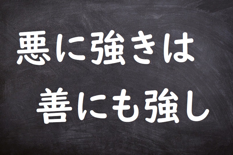 悪に強きは善にも強し（あくにつよきはぜんにもつよし）