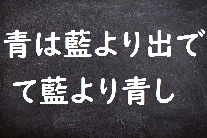 青は藍より出でて藍より青し（あおはあいよりいでてあいよりあおし）