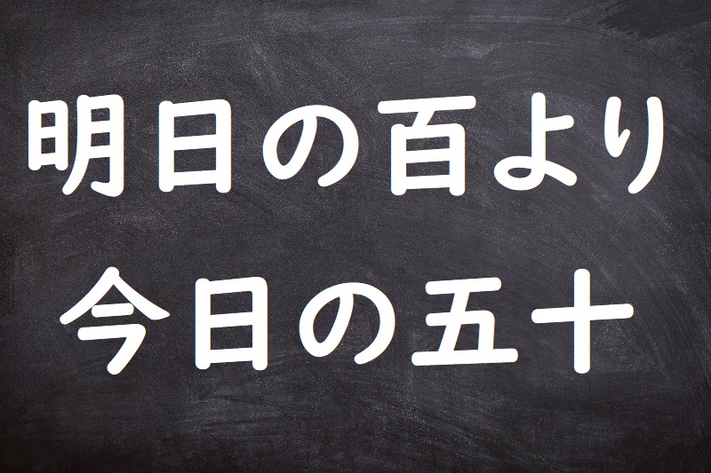 明日の百より今日の五十（あすのひゃくよりよいのごじゅう）