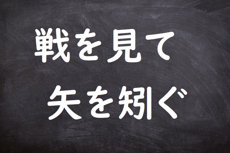 戦を見て矢を矧ぐ（いくさをみてやをはぐ）