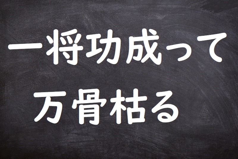 一将功成って万骨枯る（いっしょうこうなってばんこつかる）