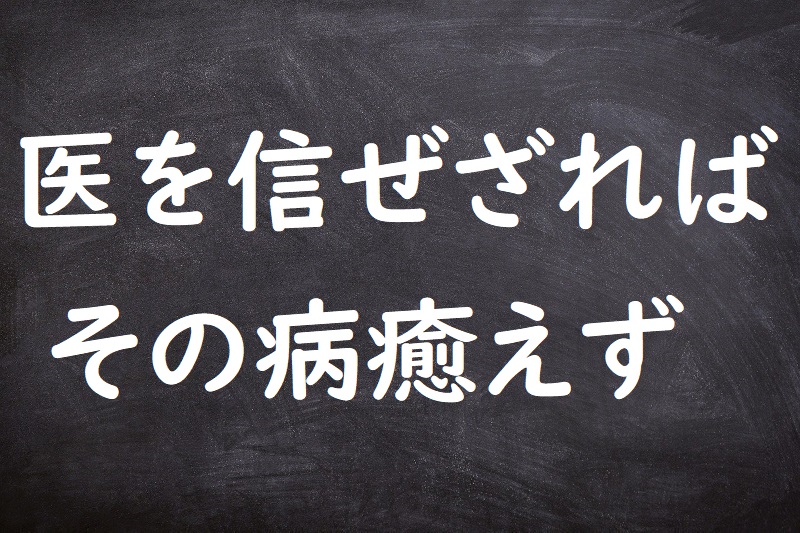 医を信ぜざればその病癒えず（いをしんぜざればそのやまいいえず）