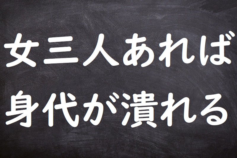 女三人あれば身代が潰れる（おんなさんにんあればしんだいがつぶれる）