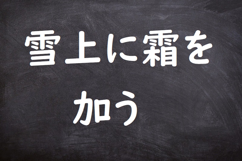 雪上に霜を加う（せつじょうにしもをくわう）