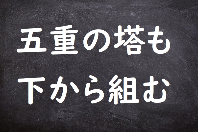 五重の塔も下から組む（ごじゅうのとうもしたからくむ）