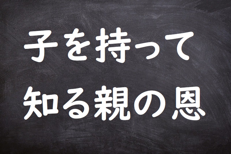 子を持って知る親の恩 ことわざ 格言 故事一覧