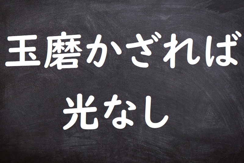 玉磨かざれば光なし（たまみがかざればひかりなし）