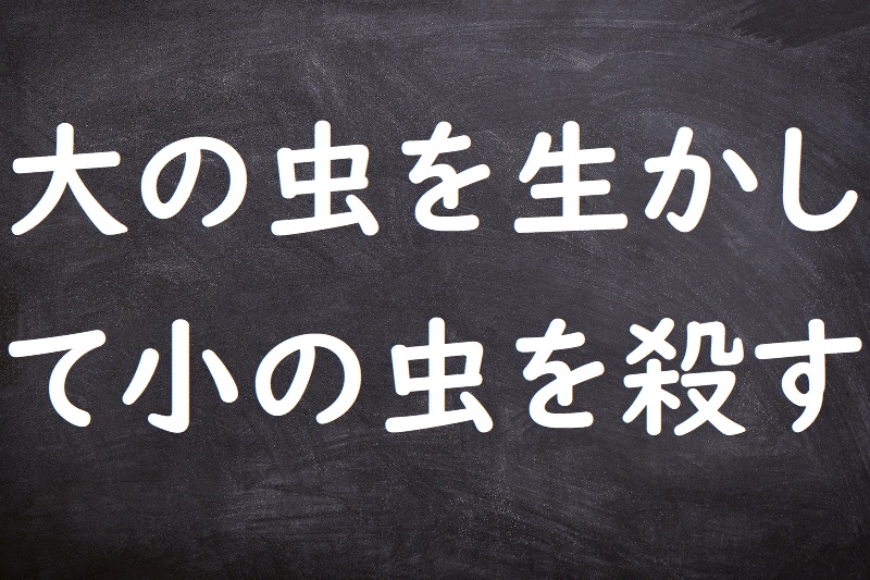 大の虫を生かして小の虫を殺す（だいのむしをいかしてしょうのむしをころす）