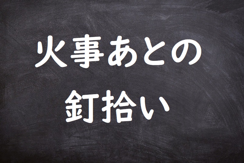 火事あとの釘拾い（かじあとのくぎひろい）