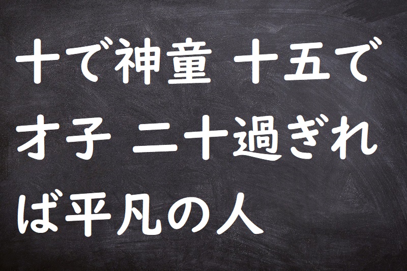 十で神童十五で才子二十過ぎれば平凡の人（とおでしんどうじゅうごでさいしはたちすぎればただのひと）