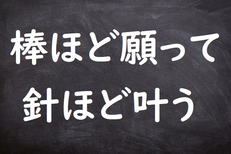 棒ほど願って針ほど叶う（ぼうほどねがってはりほどかなう）