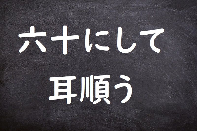 六十にして耳順う（ろくじゅうにしてみみしたがう）