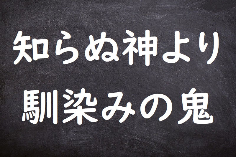 知らぬ神より馴染みの鬼（しらぬかみよりなじみのおに）