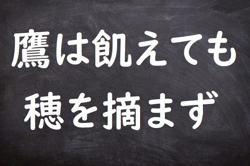 鷹は飢えても穂を摘まず（たかはうえてもほをつまず）