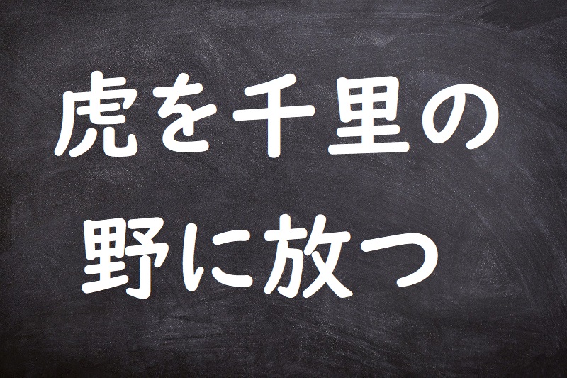 虎を千里の野に放つ（とらをせんりののにはなつ）