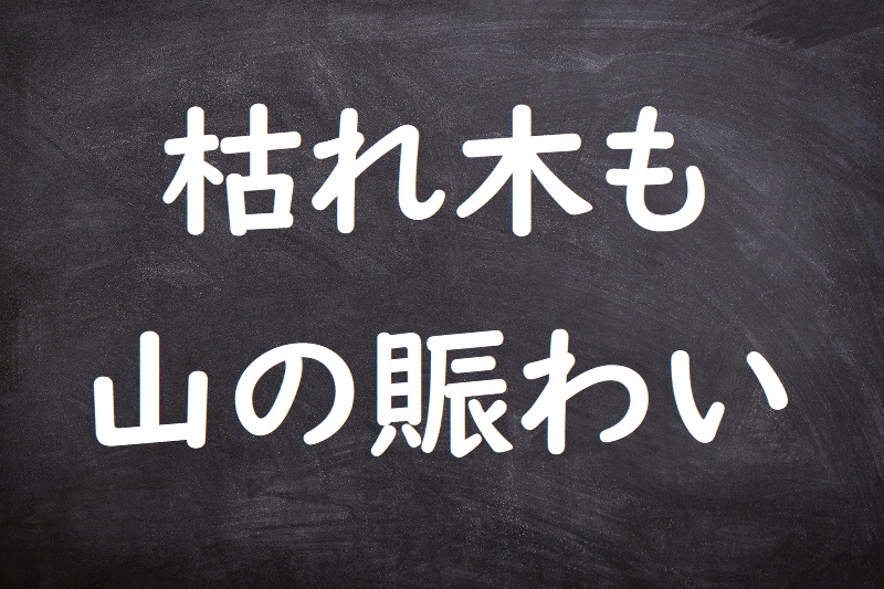 枯れ木も山の賑わい（かれきもやまのにぎわい）