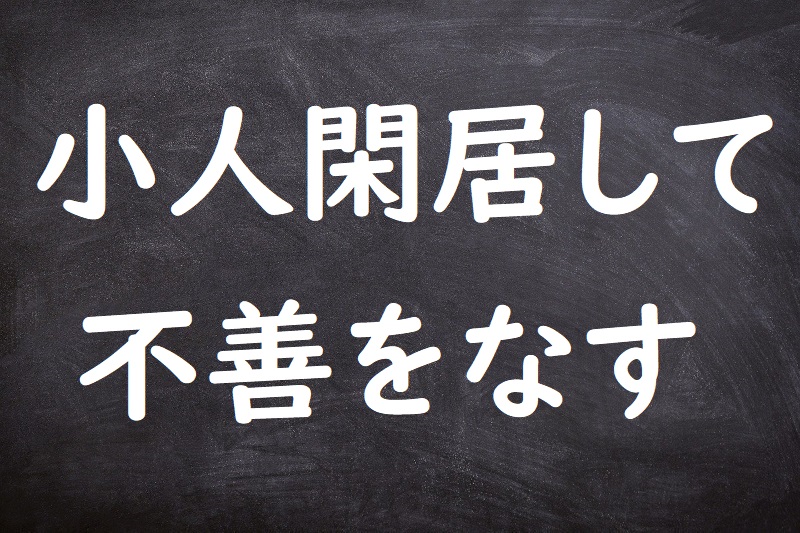 小人閑居して不善をなす（しょうじんかんきょしてふぜんをなす）