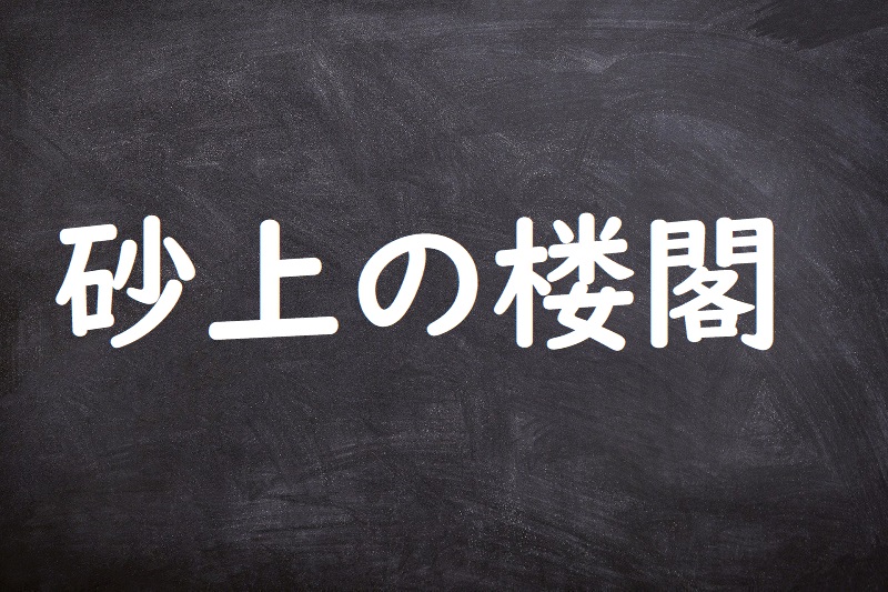 砂上の楼閣（さじょうのろうかく）