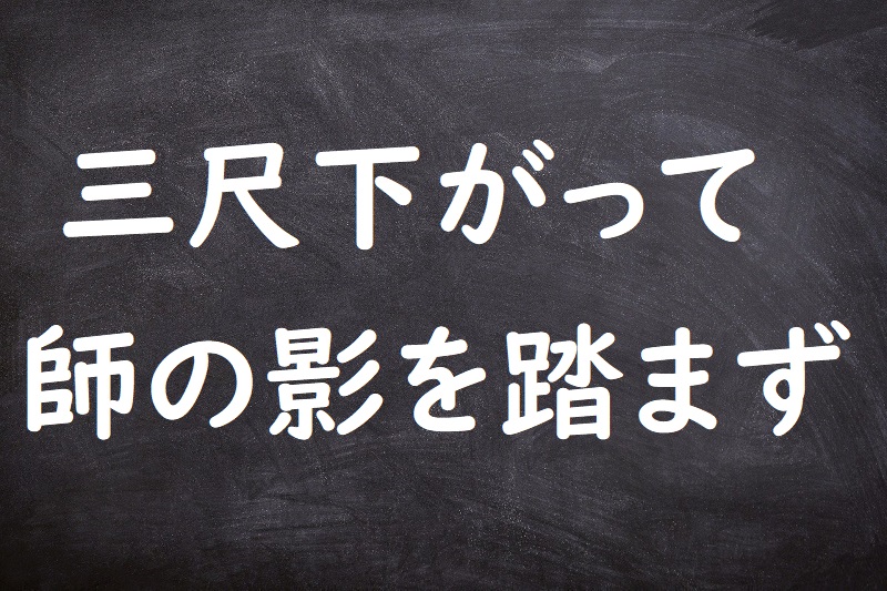 三尺下がって師の影を踏まず（さんじゃくさがってしのかげをふまず）