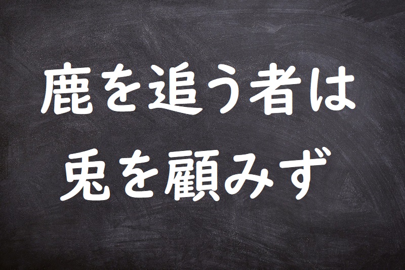 鹿を追う者は兎を顧みず（しかをおうものはうさぎをかえりみず）