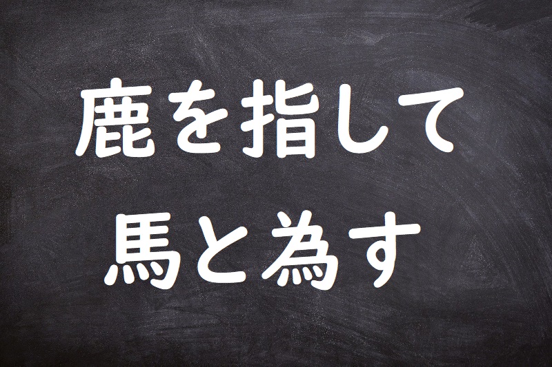 鹿を指して馬と為す（しかをさしてうまとなす）